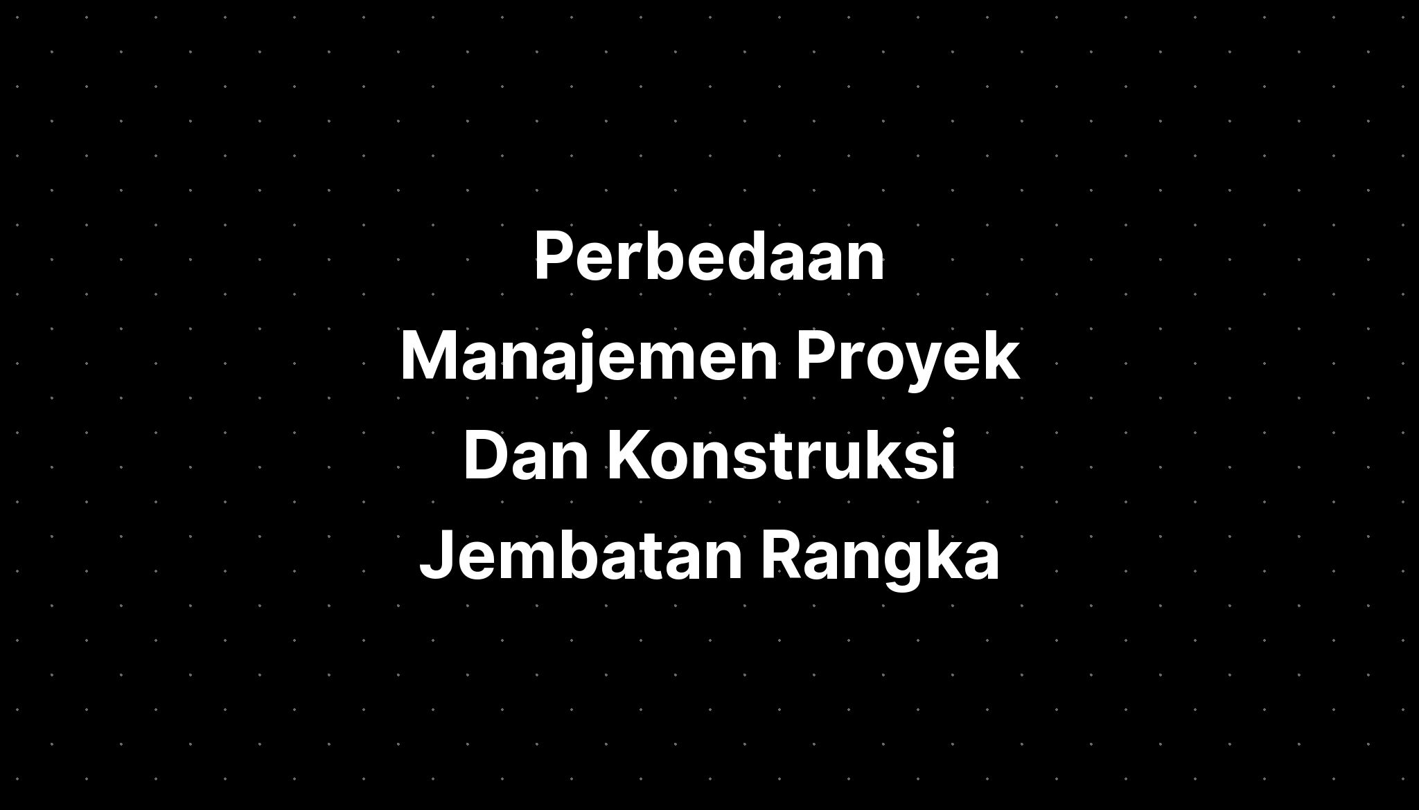 Perbedaan Manajemen Proyek Dan Konstruksi Jembatan Rangka - IMAGESEE